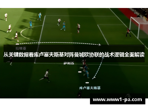 从关键数据看库卢塞夫斯基对阵曼城欧协联的战术逻辑全面解读