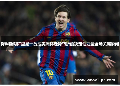 努涅斯对阵里昂一战成美洲杯走势转折的决定性力量全场关键瞬间