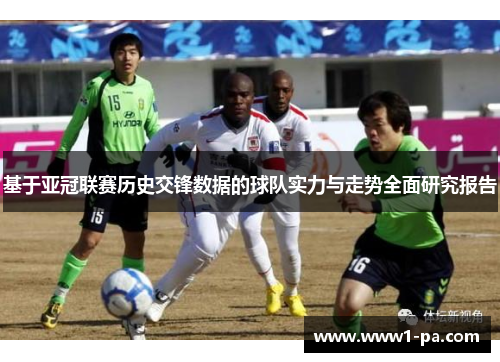 基于亚冠联赛历史交锋数据的球队实力与走势全面研究报告