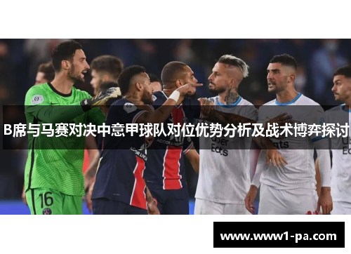B席与马赛对决中意甲球队对位优势分析及战术博弈探讨