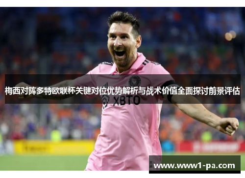 梅西对阵多特欧联杯关键对位优势解析与战术价值全面探讨前景评估 梅西对阵多特欧联杯关键对位优势解析与战术价值全面探讨前景评估