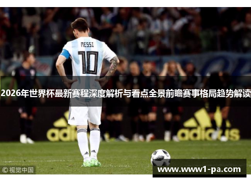 2026年世界杯最新赛程深度解析与看点全景前瞻赛事格局趋势解读 2026年世界杯最新赛程深度解析与看点全景前瞻赛事格局趋势解读