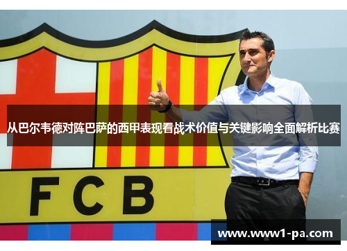 从巴尔韦德对阵巴萨的西甲表现看战术价值与关键影响全面解析比赛 从巴尔韦德对阵巴萨的西甲表现看战术价值与关键影响全面解析比赛