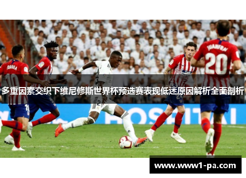 多重因素交织下维尼修斯世界杯预选赛表现低迷原因解析全面剖析 多重因素交织下维尼修斯世界杯预选赛表现低迷原因解析全面剖析