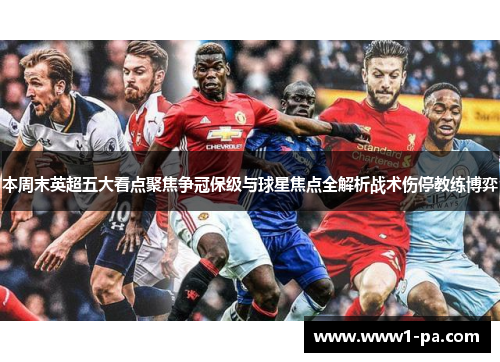 本周末英超五大看点聚焦争冠保级与球星焦点全解析战术伤停教练博弈