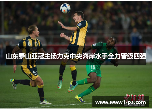 山东泰山亚冠主场力克中央海岸水手全力晋级四强 山东泰山亚冠主场力克中央海岸水手全力晋级四强