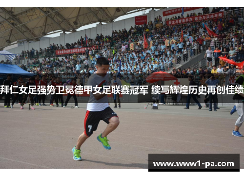 拜仁女足强势卫冕德甲女足联赛冠军 续写辉煌历史再创佳绩