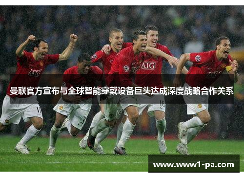 曼联官方宣布与全球智能穿戴设备巨头达成深度战略合作关系