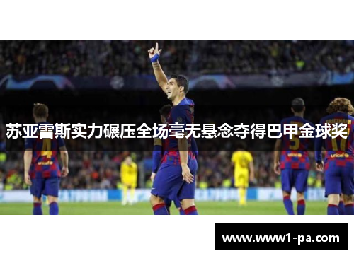 苏亚雷斯实力碾压全场毫无悬念夺得巴甲金球奖 苏亚雷斯实力碾压全场毫无悬念夺得巴甲金球奖