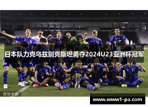 日本队力克乌兹别克斯坦勇夺2024U23亚洲杯冠军 日本队力克乌兹别克斯坦勇夺2024U23亚洲杯冠军