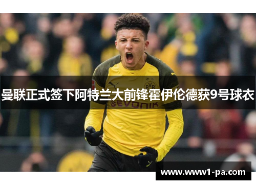 曼联正式签下阿特兰大前锋霍伊伦德获9号球衣 曼联正式签下阿特兰大前锋霍伊伦德获9号球衣