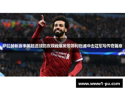 萨拉赫新赛季英超进球助攻双线爆发带领利物浦冲击冠军写传奇篇章 萨拉赫新赛季英超进球助攻双线爆发带领利物浦冲击冠军写传奇篇章