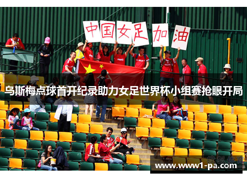 乌斯梅点球首开纪录助力女足世界杯小组赛抢眼开局 乌斯梅点球首开纪录助力女足世界杯小组赛抢眼开局