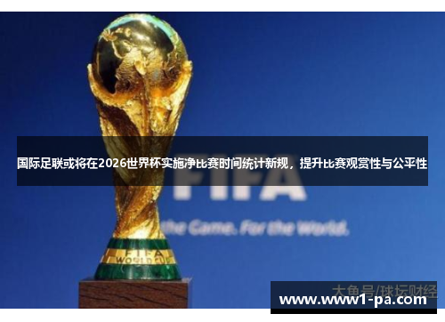 国际足联或将在2026世界杯实施净比赛时间统计新规,提升比赛观赏性与公平性 国际足联或将在2026世界杯实施净比赛时间统计新规,提升比赛观赏性与公平性