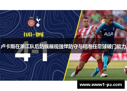 卢卡斯在浙江队后防线展现强悍防守与精准任意球破门能力 卢卡斯在浙江队后防线展现强悍防守与精准任意球破门能力