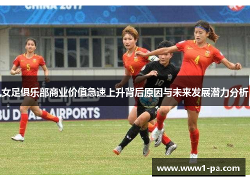 女足俱乐部商业价值急速上升背后原因与未来发展潜力分析 女足俱乐部商业价值急速上升背后原因与未来发展潜力分析