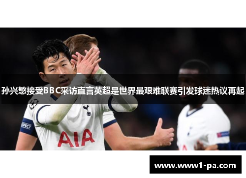 孙兴慜接受BBC采访直言英超是世界最艰难联赛引发球迷热议再起 孙兴慜接受BBC采访直言英超是世界最艰难联赛引发球迷热议再起