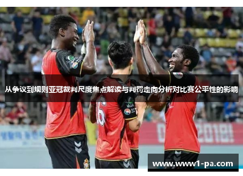 从争议到规则亚冠裁判尺度焦点解读与判罚走向分析对比赛公平性的影响 从争议到规则亚冠裁判尺度焦点解读与判罚走向分析对比赛公平性的影响