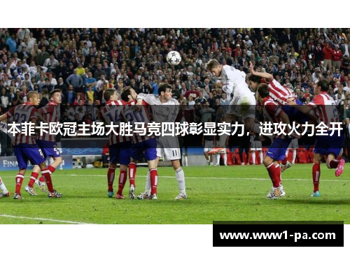 本菲卡欧冠主场大胜马竞四球彰显实力,进攻火力全开 本菲卡欧冠主场大胜马竞四球彰显实力,进攻火力全开