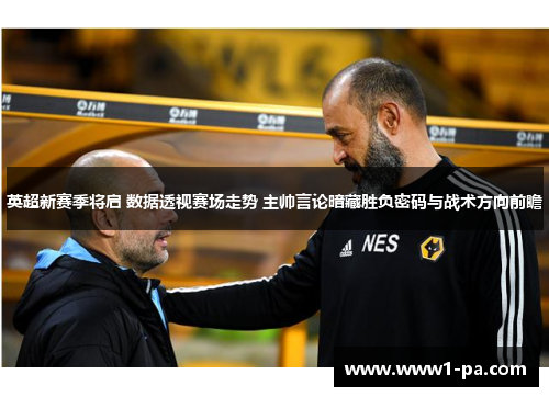 英超新赛季将启 数据透视赛场走势 主帅言论暗藏胜负密码与战术方向前瞻 英超新赛季将启 数据透视赛场走势 主帅言论暗藏胜负密码与战术方向前瞻